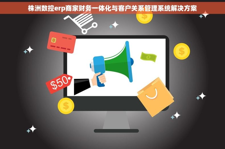 株洲数控erp商家财务一体化与客户关系管理系统解决方案