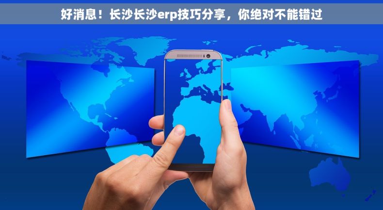 好消息！长沙长沙erp技巧分享，你绝对不能错过