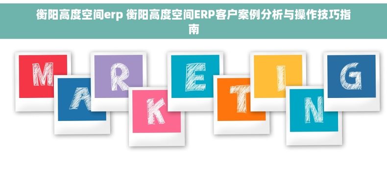 衡阳高度空间erp 衡阳高度空间ERP客户案例分析与操作技巧指南