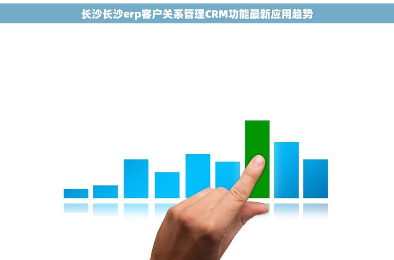 长沙长沙erp客户关系管理CRM功能最新应用趋势