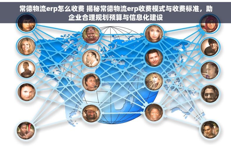 常德物流erp怎么收费 揭秘常德物流erp收费模式与收费标准，助企业合理规划预算与信息化建设