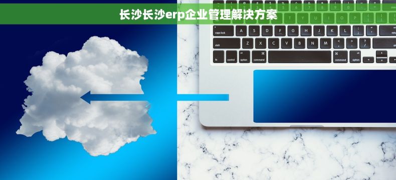 长沙长沙erp企业管理解决方案