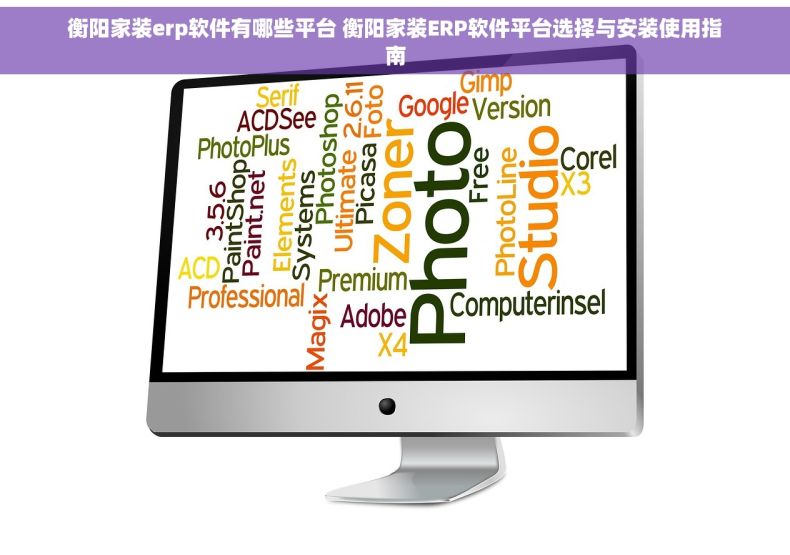 衡阳家装erp软件有哪些平台 衡阳家装ERP软件平台选择与安装使用指南