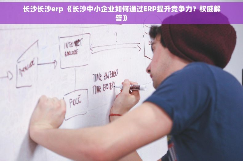 长沙长沙erp 《长沙中小企业如何通过ERP提升竞争力？权威解答》