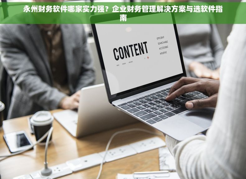 永州财务软件哪家实力强？企业财务管理解决方案与选软件指南