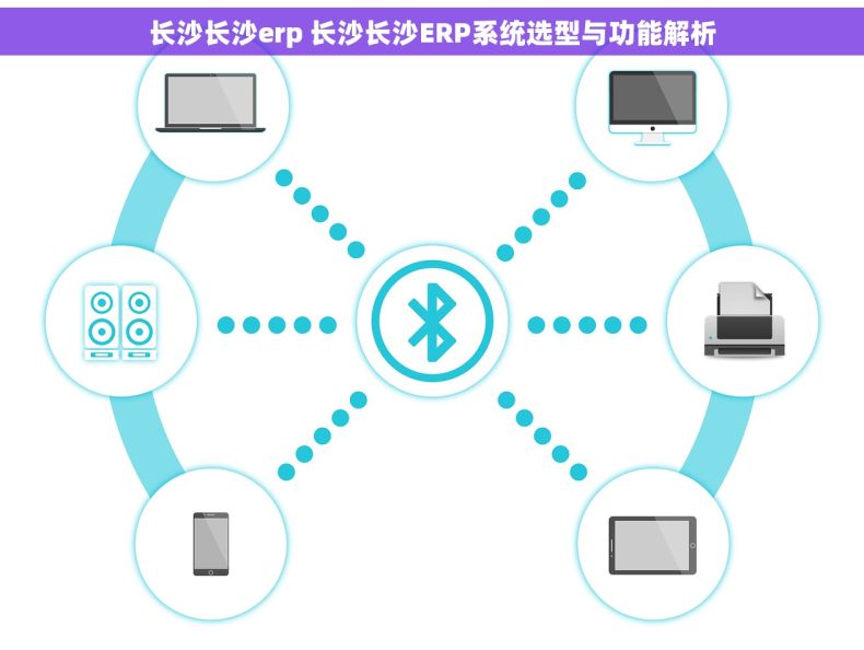 长沙长沙erp 长沙长沙ERP系统选型与功能解析