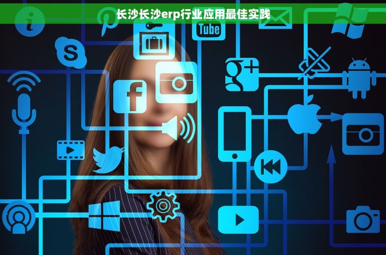 长沙长沙erp行业应用最佳实践