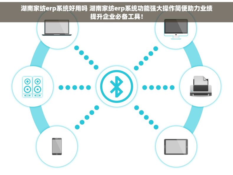 湖南家纺erp系统好用吗 湖南家纺erp系统功能强大操作简便助力业绩提升企业必备工具！