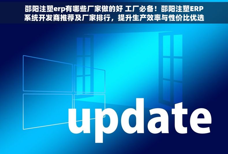 邵阳注塑erp有哪些厂家做的好 工厂必备！邵阳注塑ERP系统开发商推荐及厂家排行，提升生产效率与性价比优选
