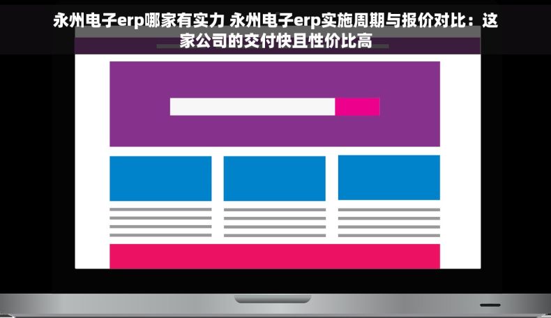 永州电子erp哪家有实力 永州电子erp实施周期与报价对比：这家公司的交付快且性价比高