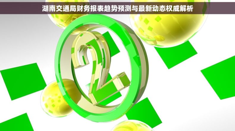 湖南交通局财务报表趋势预测与最新动态权威解析