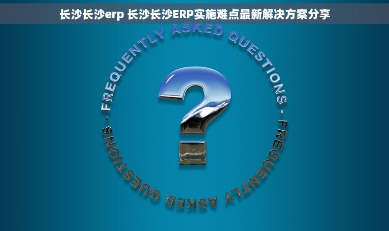 长沙长沙erp 长沙长沙ERP实施难点最新解决方案分享