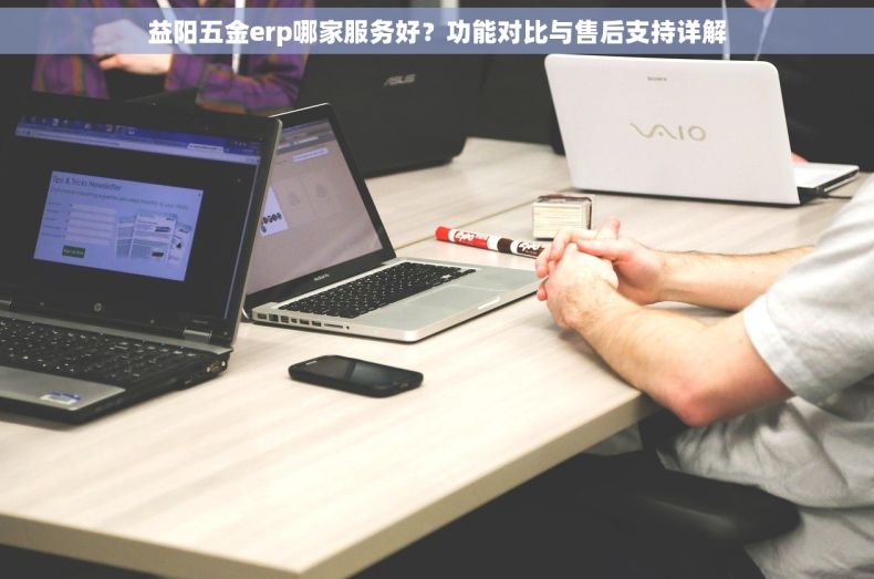 益阳五金erp哪家服务好？功能对比与售后支持详解