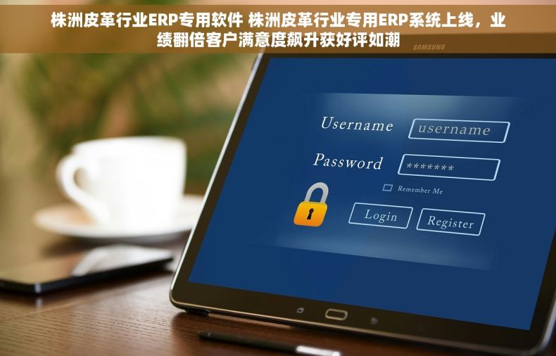 株洲皮革行业ERP专用软件 株洲皮革行业专用ERP系统上线，业绩翻倍客户满意度飙升获好评如潮