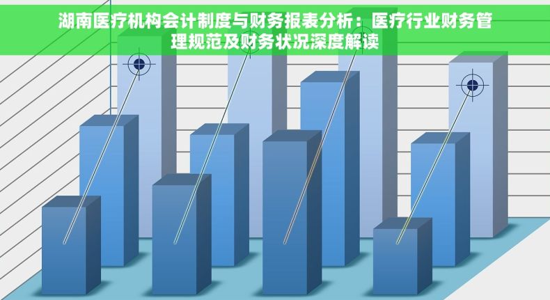 湖南医疗机构会计制度与财务报表分析：医疗行业财务管理规范及财务状况深度解读