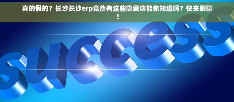 真的假的？长沙长沙erp竟然有这些隐藏功能你知道吗？快来聊聊！