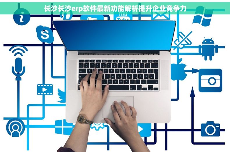 长沙长沙erp软件最新功能解析提升企业竞争力