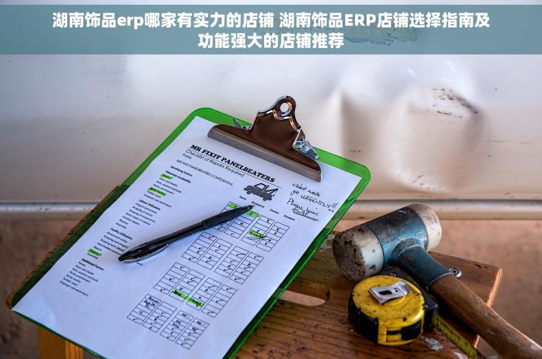 湖南饰品erp哪家有实力的店铺 湖南饰品ERP店铺选择指南及功能强大的店铺推荐