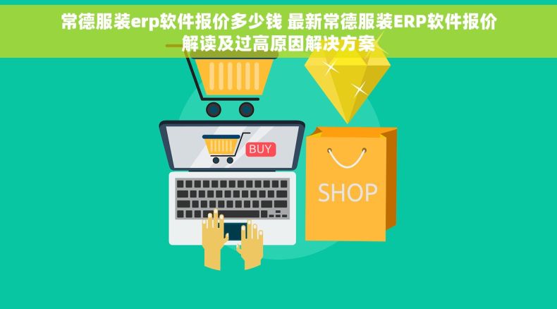 常德服装erp软件报价多少钱 最新常德服装ERP软件报价解读及过高原因解决方案
