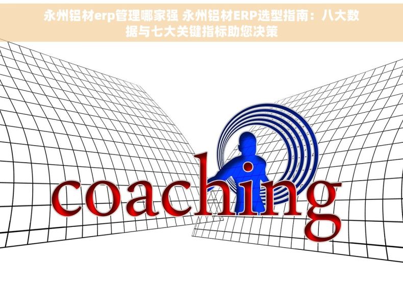 永州铝材erp管理哪家强 永州铝材ERP选型指南：八大数据与七大关键指标助您决策
