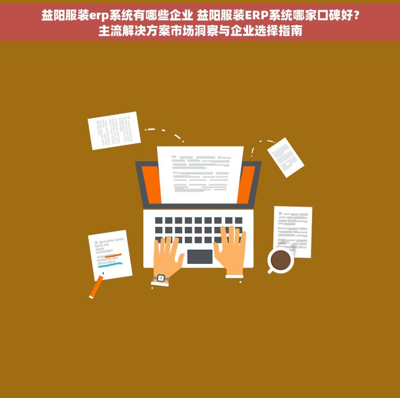 益阳服装erp系统有哪些企业 益阳服装ERP系统哪家口碑好？主流解决方案市场洞察与企业选择指南