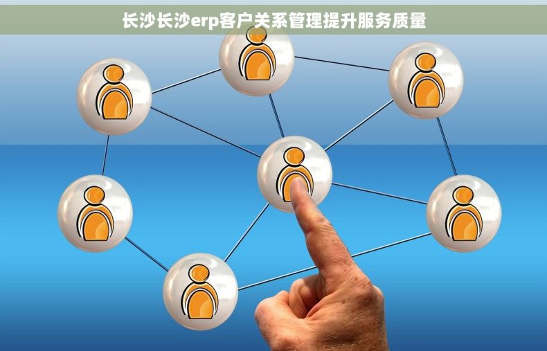 长沙长沙erp客户关系管理提升服务质量