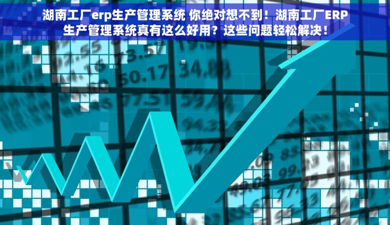 湖南工厂erp生产管理系统 你绝对想不到！湖南工厂ERP生产管理系统真有这么好用？这些问题轻松解决！