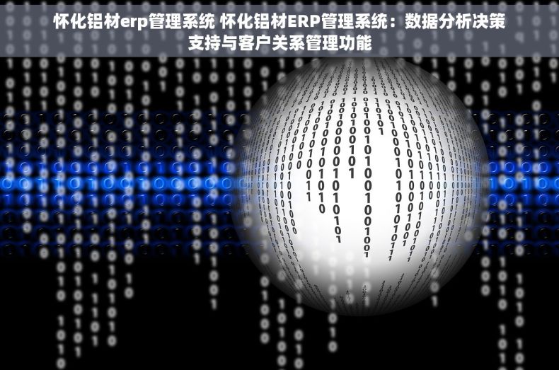 怀化铝材erp管理系统 怀化铝材ERP管理系统：数据分析决策支持与客户关系管理功能