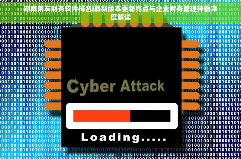 湖南用友财务软件排名|最新版本更新亮点与企业财务管理神器深度解读