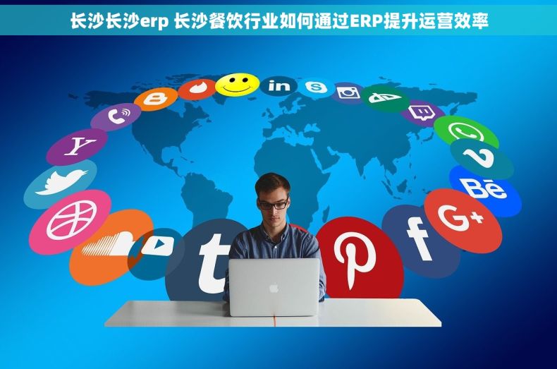 长沙长沙erp 长沙餐饮行业如何通过ERP提升运营效率