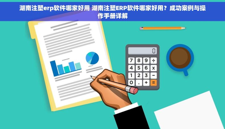 湖南注塑erp软件哪家好用 湖南注塑ERP软件哪家好用？成功案例与操作手册详解