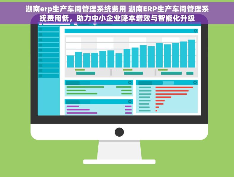湖南erp生产车间管理系统费用 湖南ERP生产车间管理系统费用低，助力中小企业降本增效与智能化升级