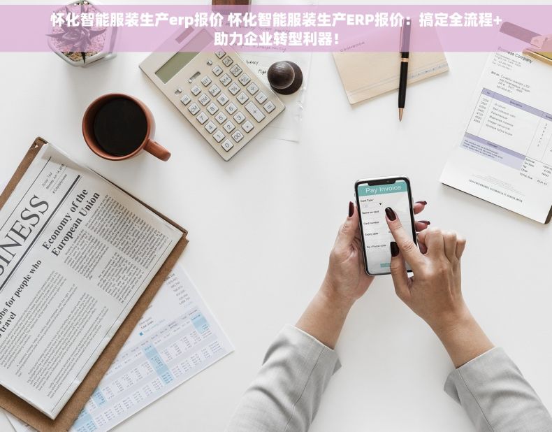 怀化智能服装生产erp报价 怀化智能服装生产ERP报价：搞定全流程+助力企业转型利器！