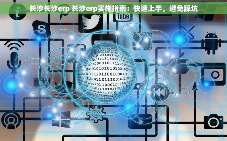 长沙长沙erp 长沙erp实施指南：快速上手，避免踩坑