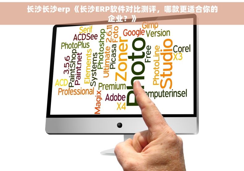 长沙长沙erp 《长沙ERP软件对比测评，哪款更适合你的企业？》