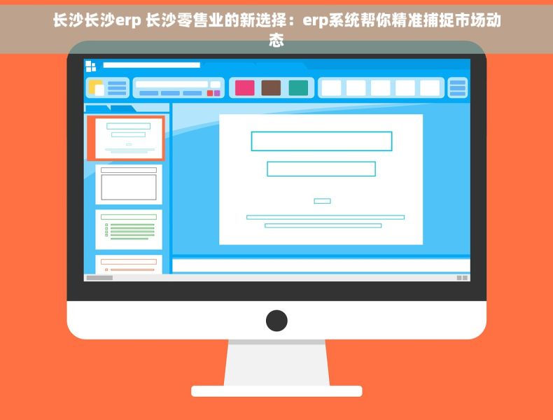 长沙长沙erp 长沙零售业的新选择：erp系统帮你精准捕捉市场动态