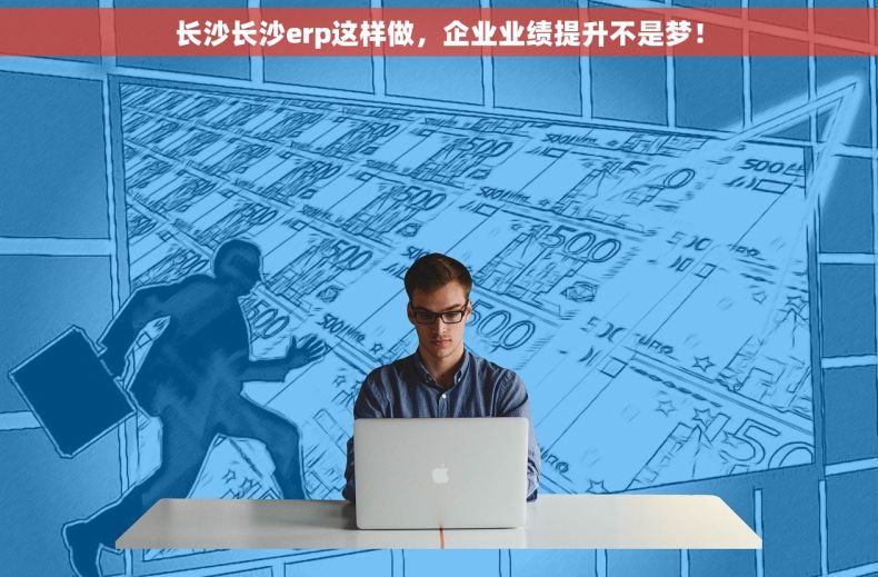 长沙长沙erp这样做，企业业绩提升不是梦！