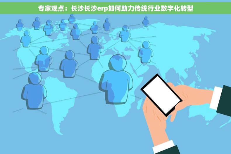 专家观点：长沙长沙erp如何助力传统行业数字化转型
