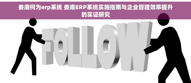 娄底何为erp系统 娄底ERP系统实施指南与企业管理效率提升的实证研究
