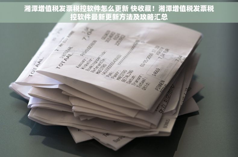 湘潭增值税发票税控软件怎么更新 快收藏！湘潭增值税发票税控软件最新更新方法及攻略汇总