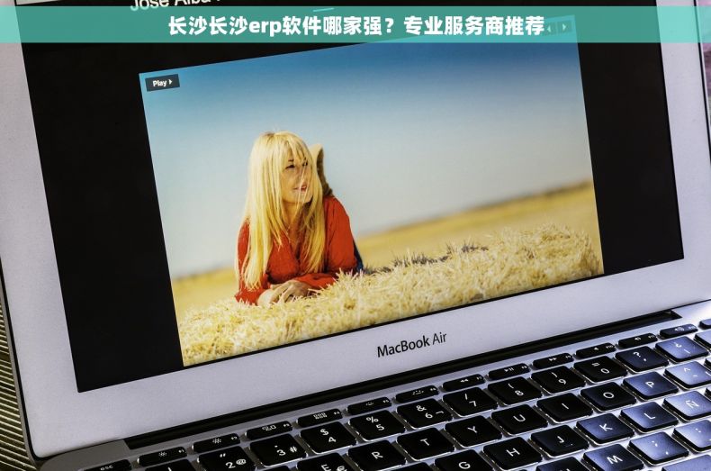 长沙长沙erp软件哪家强？专业服务商推荐
