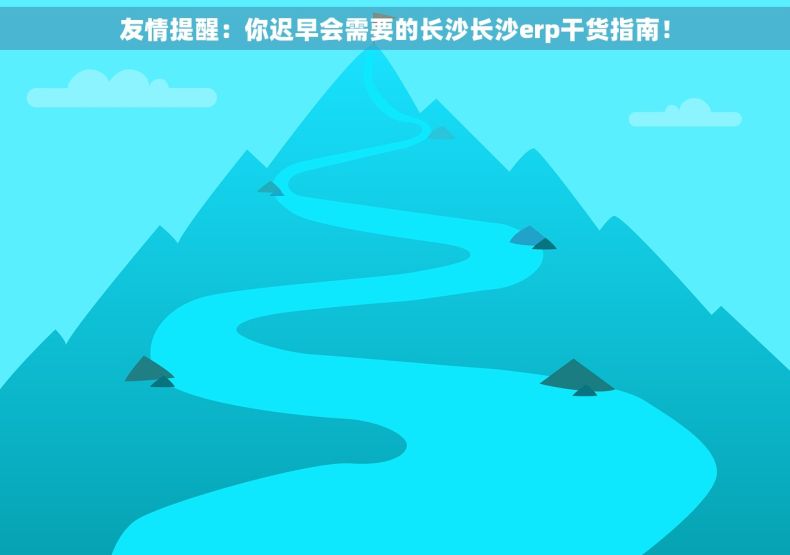 友情提醒：你迟早会需要的长沙长沙erp干货指南！