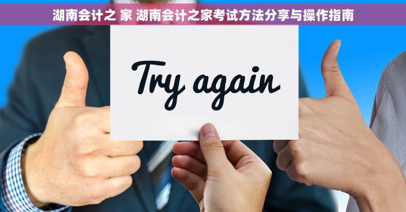 湖南会计之 家 湖南会计之家考试方法分享与操作指南