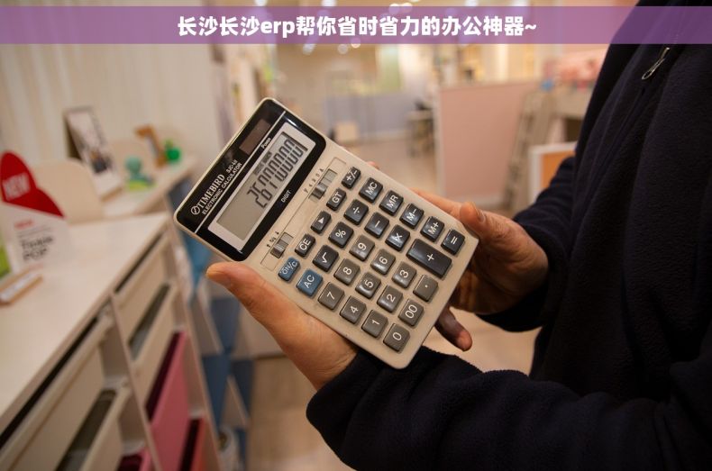 长沙长沙erp帮你省时省力的办公神器~