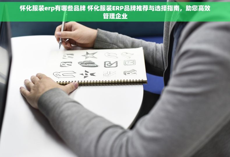 怀化服装erp有哪些品牌 怀化服装ERP品牌推荐与选择指南，助您高效管理企业