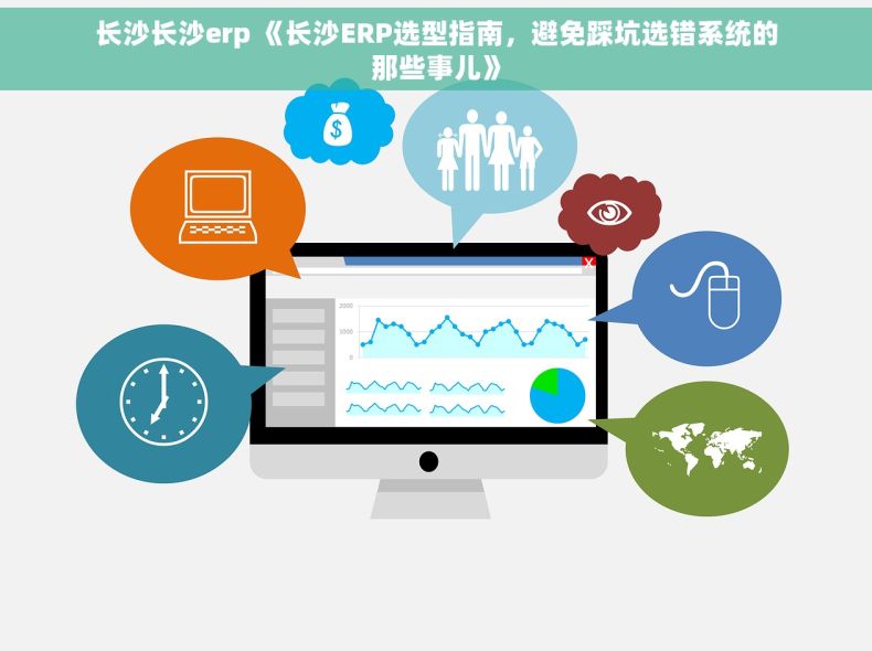 长沙长沙erp 《长沙ERP选型指南，避免踩坑选错系统的那些事儿》