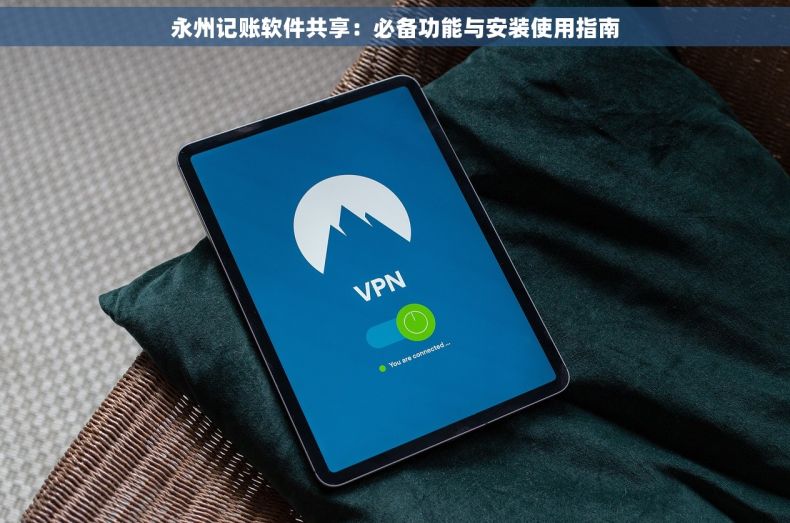永州记账软件共享：必备功能与安装使用指南