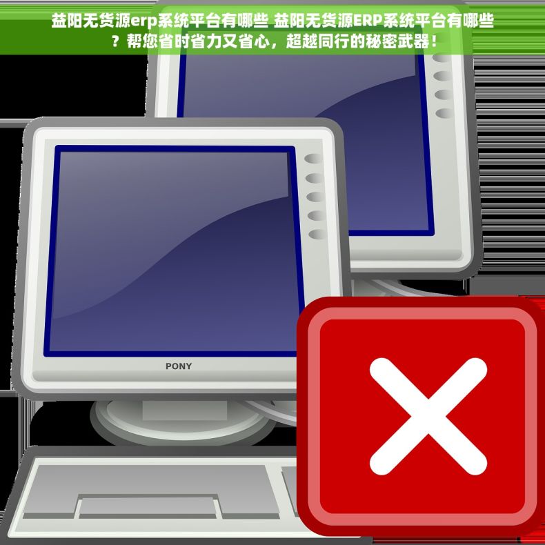 益阳无货源erp系统平台有哪些 益阳无货源ERP系统平台有哪些？帮您省时省力又省心，超越同行的秘密武器！