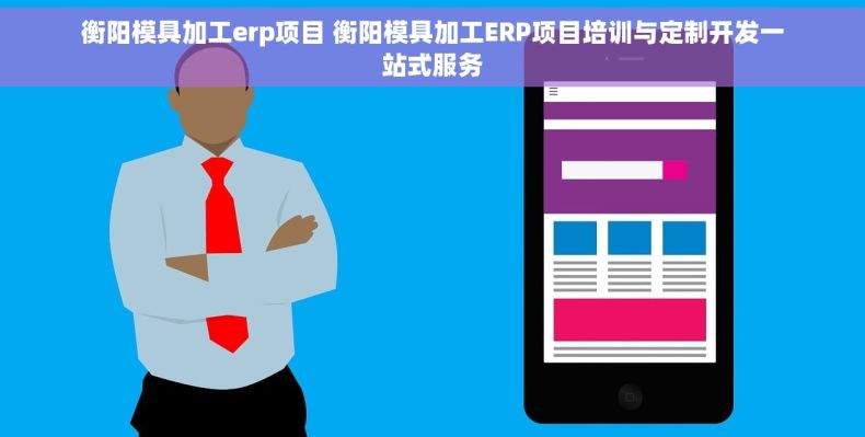 衡阳模具加工erp项目 衡阳模具加工ERP项目培训与定制开发一站式服务