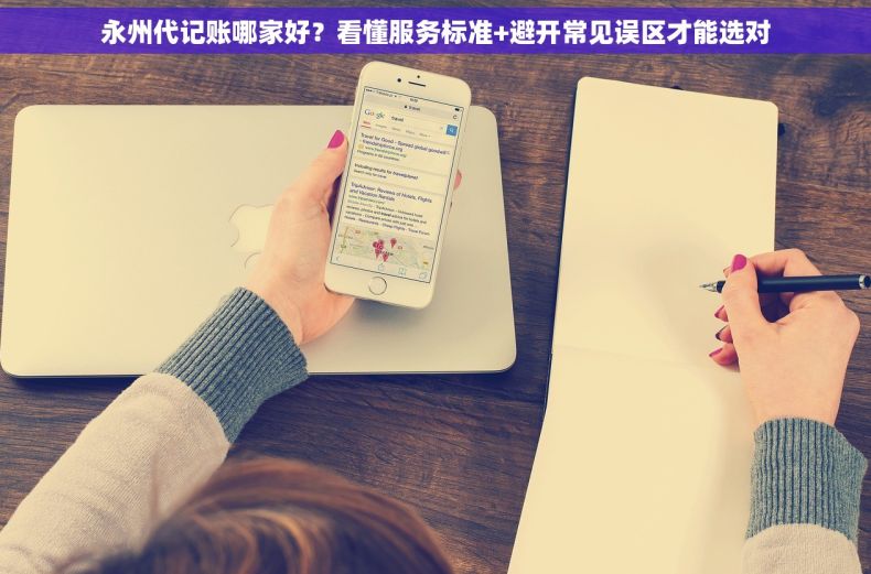 永州代记账哪家好？看懂服务标准+避开常见误区才能选对